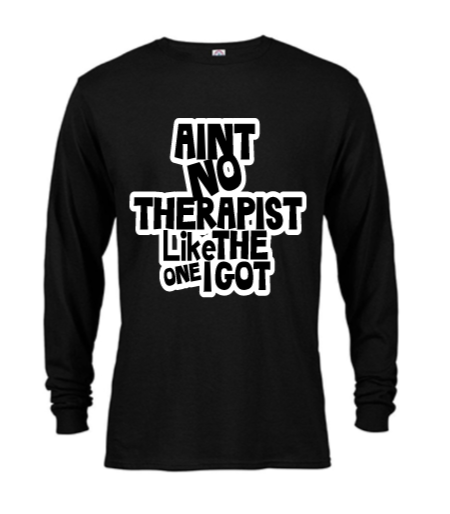 "Ain't No Therapist Like the One I Got!" Long Sleeve T-Shirt